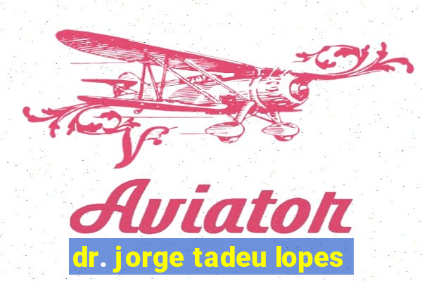 dr. jorge tadeu lopes